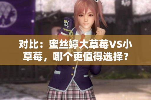 对比：蜜丝婷大草莓VS小草莓，哪个更值得选择？