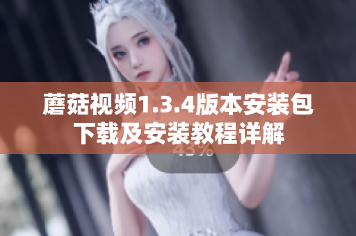 蘑菇视频1.3.4版本安装包下载及安装教程详解
