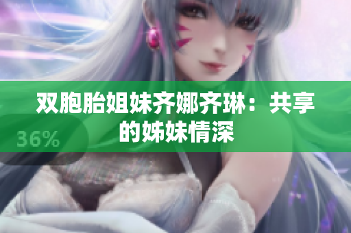 双胞胎姐妹齐娜齐琳：共享的姊妹情深