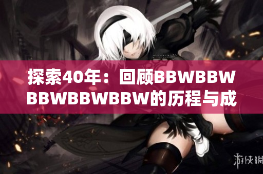 探索40年：回顾BBWBBWBBWBBWBBW的历程与成就
