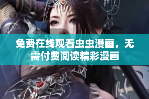 免费在线观看虫虫漫画，无需付费阅读精彩漫画