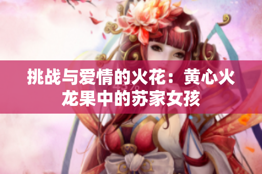 挑战与爱情的火花：黄心火龙果中的苏家女孩