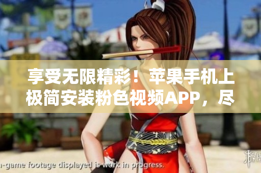 享受无限精彩！苹果手机上极简安装粉色视频APP，尽情畅览