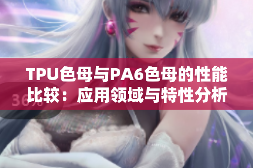 TPU色母与PA6色母的性能比较：应用领域与特性分析