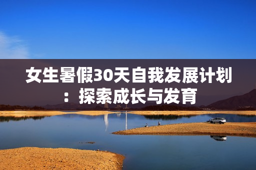 女生暑假30天自我发展计划：探索成长与发育