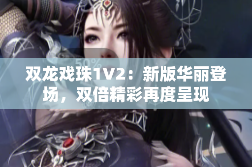 双龙戏珠1V2：新版华丽登场，双倍精彩再度呈现