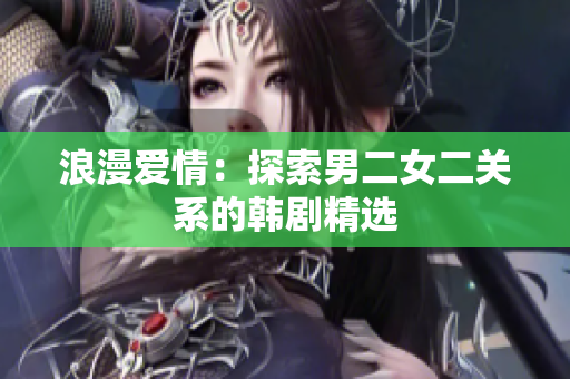 浪漫爱情：探索男二女二关系的韩剧精选