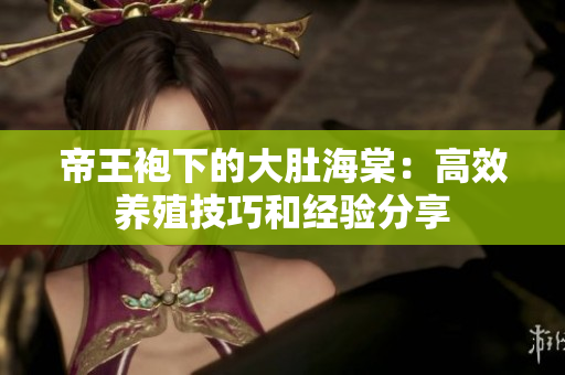 帝王袍下的大肚海棠：高效养殖技巧和经验分享