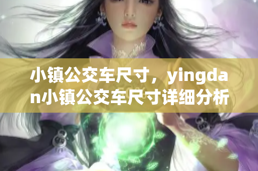 小镇公交车尺寸，yingdan小镇公交车尺寸详细分析