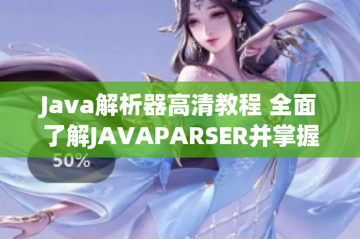 Java解析器高清教程 全面了解JAVAPARSER并掌握其应用
