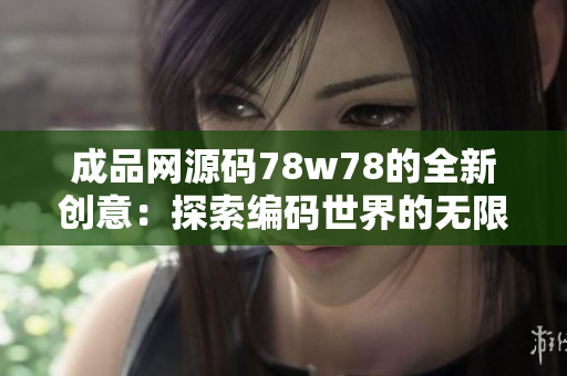 成品网源码78w78的全新创意：探索编码世界的无限可能性