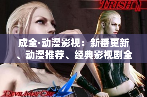 成全·动漫影视：新番更新、动漫推荐、经典影视剧全覆盖