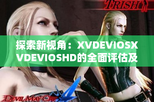 探索新视角：XVDEVIOSXVDEVIOSHD的全面评估及高清体验