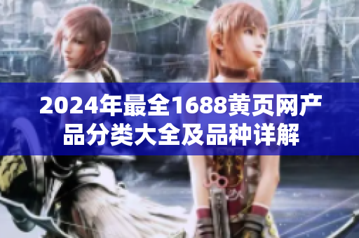 2024年最全1688黄页网产品分类大全及品种详解