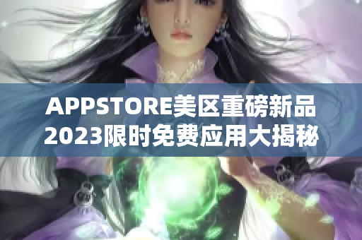 APPSTORE美区重磅新品2023限时免费应用大揭秘
