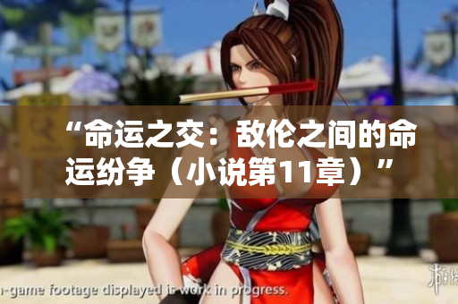 “命运之交：敌伦之间的命运纷争（小说第11章）”