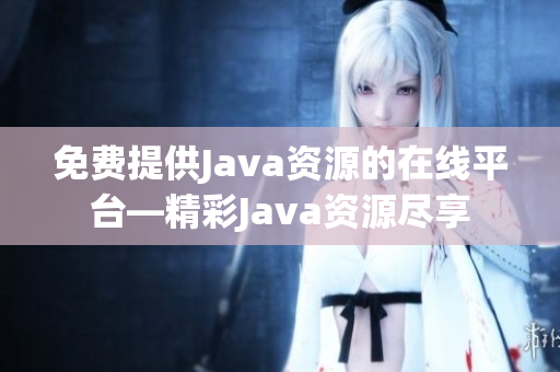免费提供Java资源的在线平台—精彩Java资源尽享
