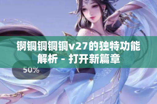 锕铜铜铜铜v27的独特功能解析 - 打开新篇章