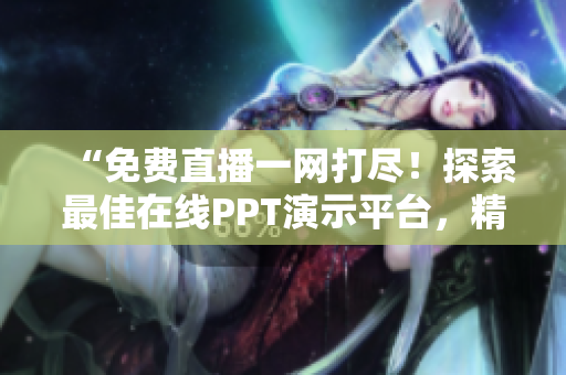“免费直播一网打尽！探索最佳在线PPT演示平台，精彩内容尽在其中！”