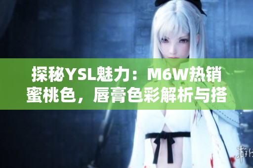 探秘YSL魅力：M6W热销蜜桃色，唇膏色彩解析与搭配技巧