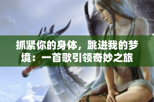 抓紧你的身体，跳进我的梦境：一首歌引领奇妙之旅