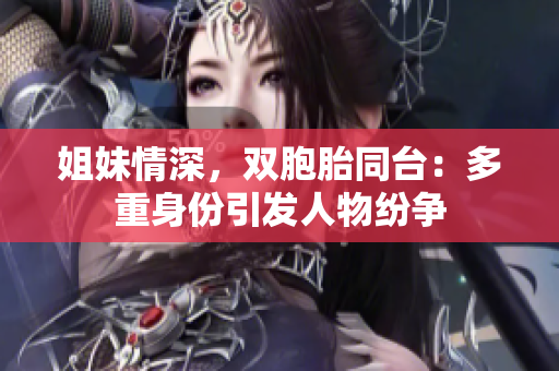 姐妹情深，双胞胎同台：多重身份引发人物纷争