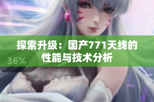 探索升级：国产771天线的性能与技术分析