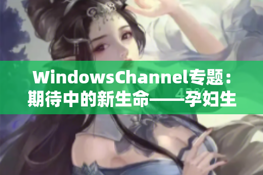 WindowsChannel专题：期待中的新生命——孕妇生产全记录