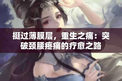 挺过薄膜层，重生之痛：突破颈腰疼痛的疗愈之路