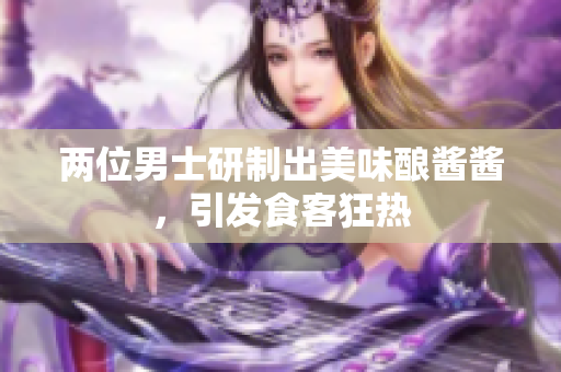两位男士研制出美味酿酱酱，引发食客狂热