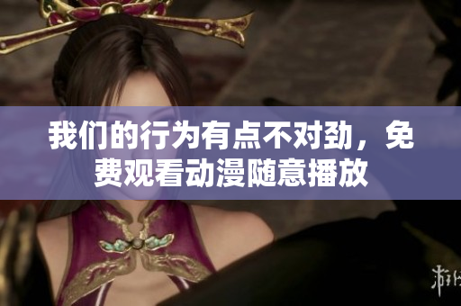 我们的行为有点不对劲，免费观看动漫随意播放
