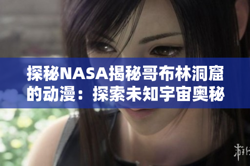 探秘NASA揭秘哥布林洞窟的动漫：探索未知宇宙奥秘