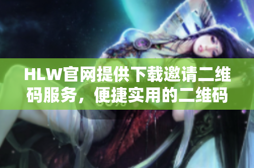 HLW官网提供下载邀请二维码服务，便捷实用的二维码分享功能