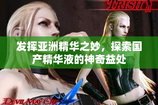 发挥亚洲精华之妙，探索国产精华液的神奇益处