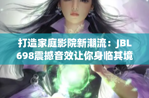 打造家庭影院新潮流：JBL698震撼音效让你身临其境