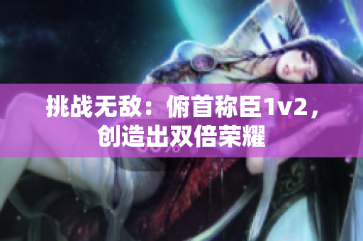 挑战无敌：俯首称臣1v2，创造出双倍荣耀