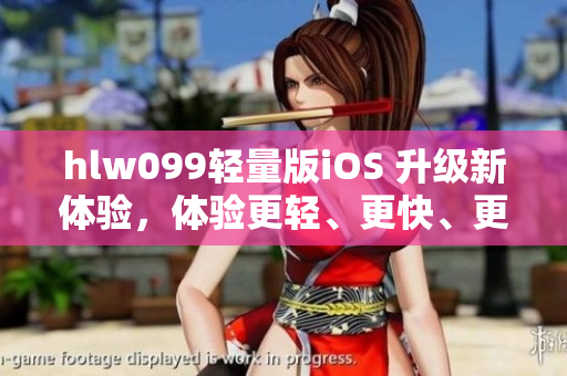 hlw099轻量版iOS 升级新体验，体验更轻、更快、更顺畅