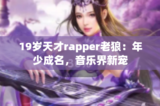 19岁天才rapper老狼：年少成名，音乐界新宠