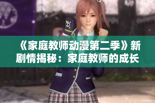 《家庭教师动漫第二季》新剧情揭秘：家庭教师的成长之路