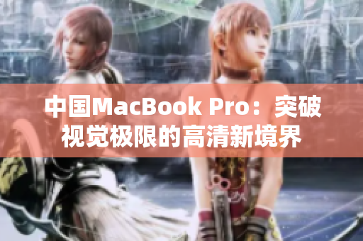 中国MacBook Pro：突破视觉极限的高清新境界
