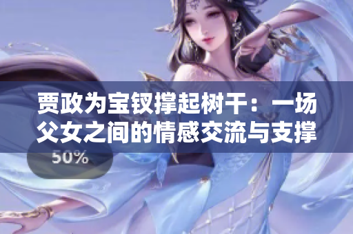 贾政为宝钗撑起树干：一场父女之间的情感交流与支撑