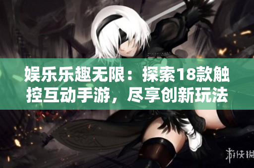 娱乐乐趣无限：探索18款触控互动手游，尽享创新玩法与丰富体验！