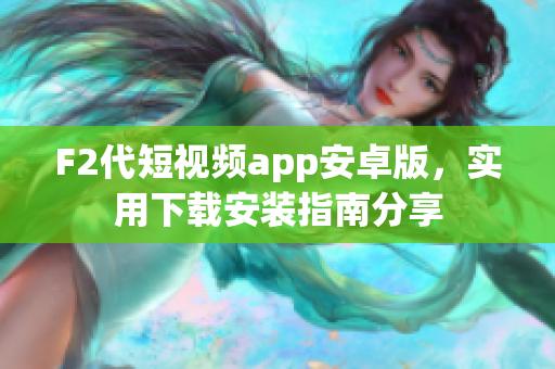 F2代短视频app安卓版，实用下载安装指南分享
