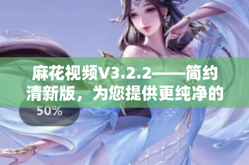 麻花视频V3.2.2——简约清新版，为您提供更纯净的观影体验!