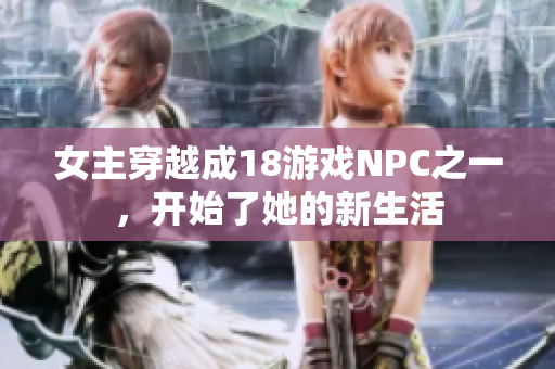 女主穿越成18游戏NPC之一，开始了她的新生活