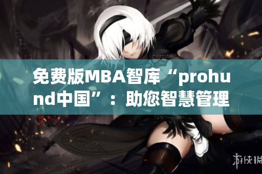 免费版MBA智库“prohund中国”：助您智慧管理商业的免费资源
