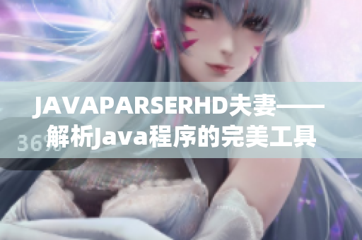 JAVAPARSERHD夫妻——解析Java程序的完美工具