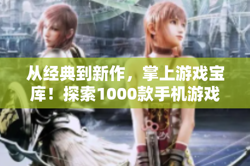 从经典到新作，掌上游戏宝库！探索1000款手机游戏，尽享无尽乐趣！