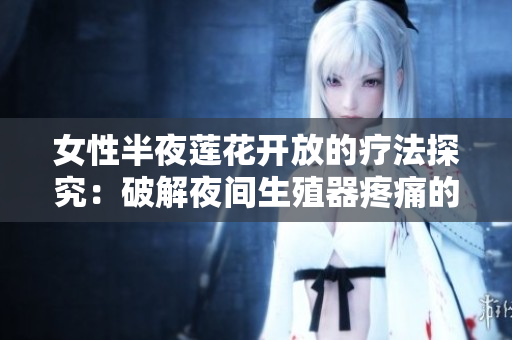 女性半夜莲花开放的疗法探究：破解夜间生殖器疼痛的方法