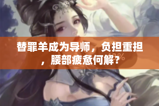 替罪羊成为导师，负担重担，腰部疲惫何解？